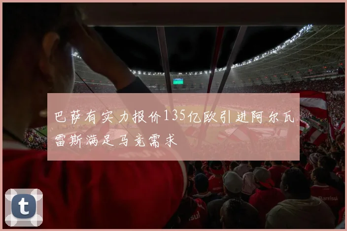 巴萨有实力报价135亿欧引进阿尔瓦雷斯满足马竞需求