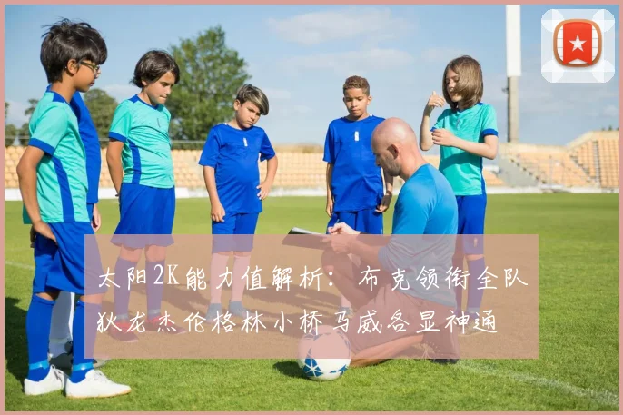 太阳2K能力值解析:布克领衔全队狄龙杰伦格林小桥马威各显神通