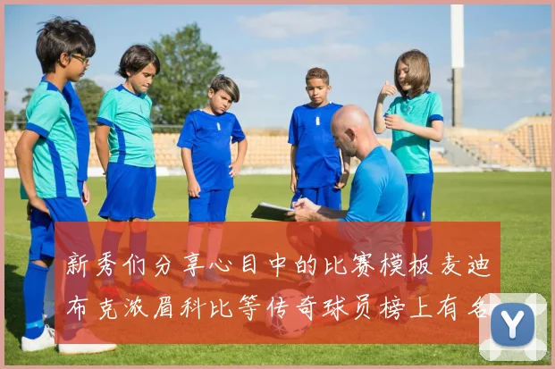 新秀们分享心目中的比赛模板麦迪布克浓眉科比等传奇球员榜上有名