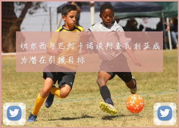 切尔西与巴列卡诺谈判查瓦利亚成为潜在引援目标