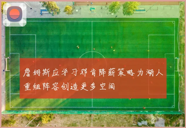 詹姆斯应学习邓肯降薪策略为湖人重组阵容创造更多空间
