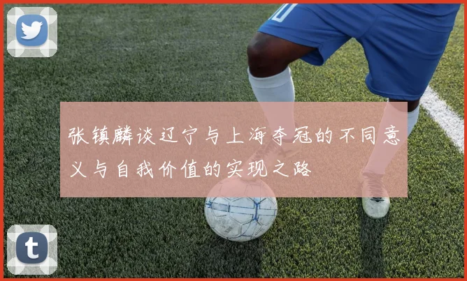 张镇麟谈辽宁与上海夺冠的不同意义与自我价值的实现之路