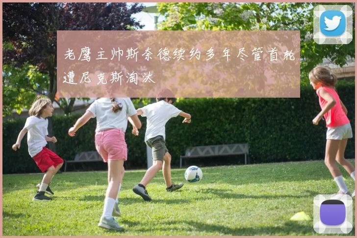老鹰主帅斯奈德续约多年尽管首轮遭尼克斯淘汰
