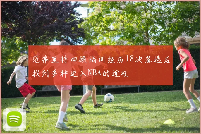 范弗里特回顾试训经历18次落选后找到多种进入NBA的途径